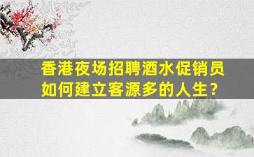 香港夜场招聘酒水促销员如何建立客源多的人生？